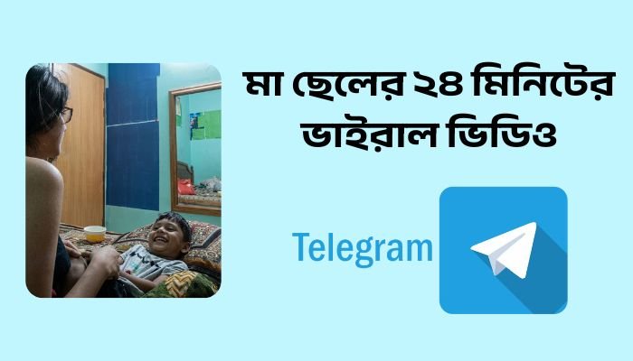 মা ছেলের ২৪ মিনিটের ভাইরাল ভিডিও